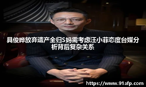 具俊晔放弃遗产全归S妈需考虑汪小菲态度台媒分析背后复杂关系