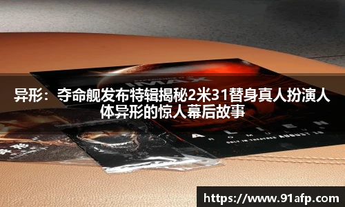 异形：夺命舰发布特辑揭秘2米31替身真人扮演人体异形的惊人幕后故事